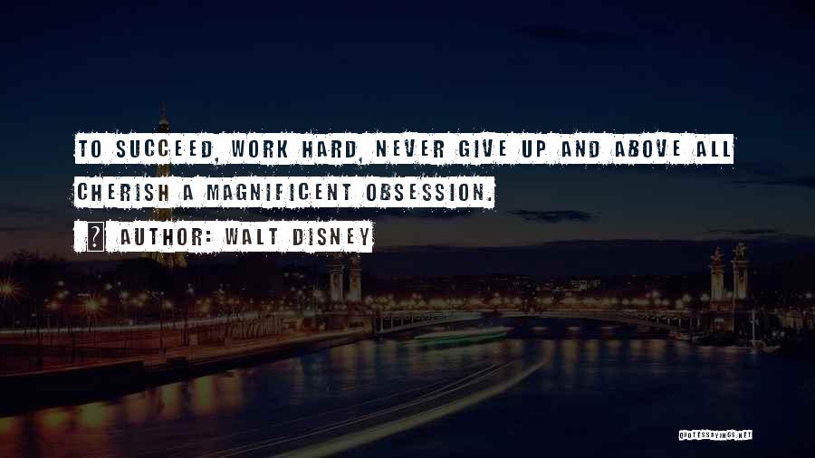 Walt Disney Quotes: To Succeed, Work Hard, Never Give Up And Above All Cherish A Magnificent Obsession.