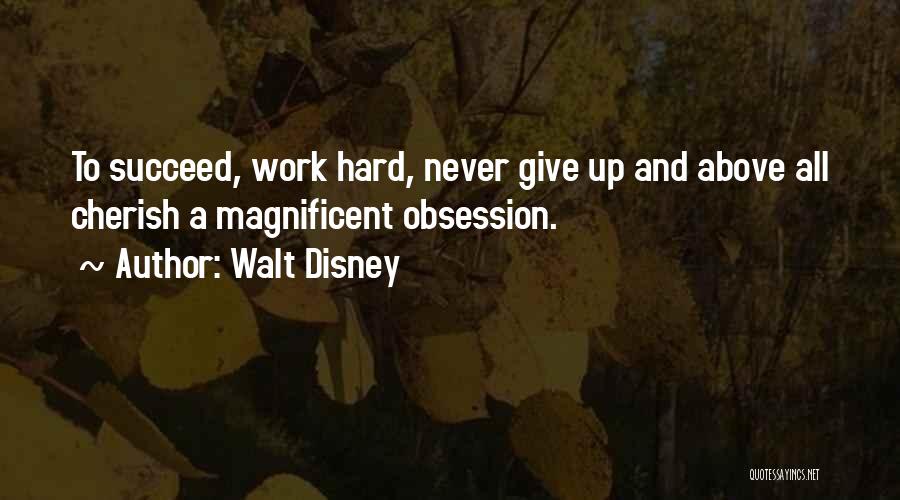 Walt Disney Quotes: To Succeed, Work Hard, Never Give Up And Above All Cherish A Magnificent Obsession.