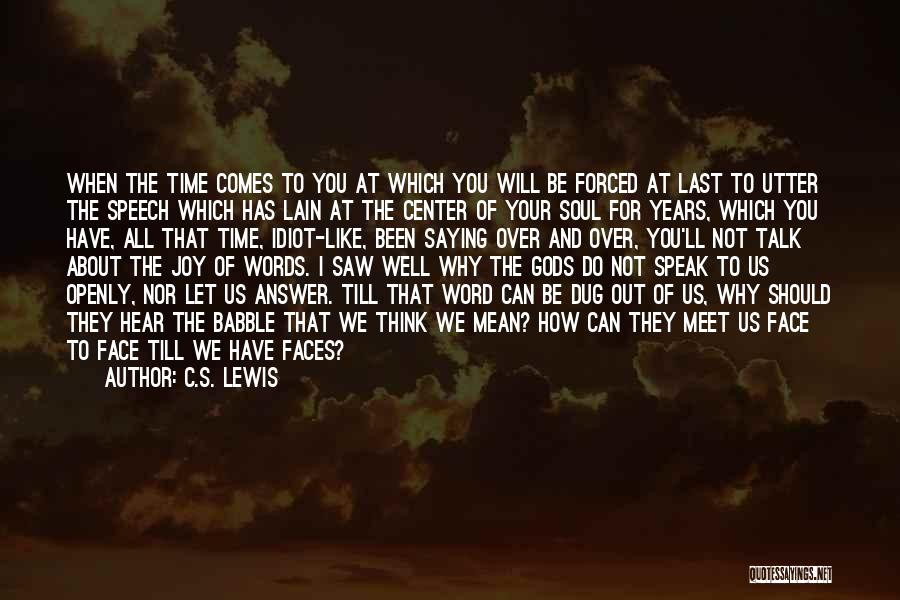 C.S. Lewis Quotes: When The Time Comes To You At Which You Will Be Forced At Last To Utter The Speech Which Has