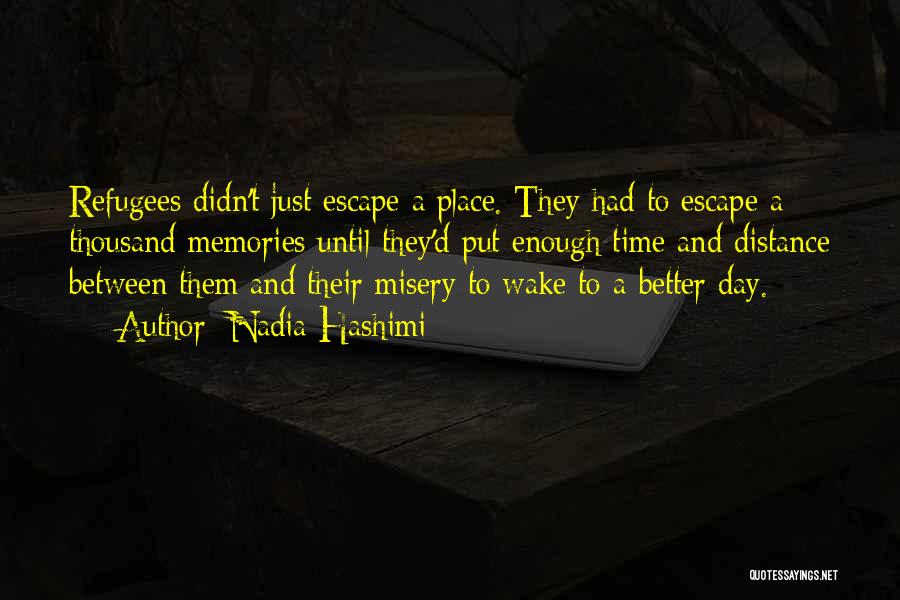Nadia Hashimi Quotes: Refugees Didn't Just Escape A Place. They Had To Escape A Thousand Memories Until They'd Put Enough Time And Distance