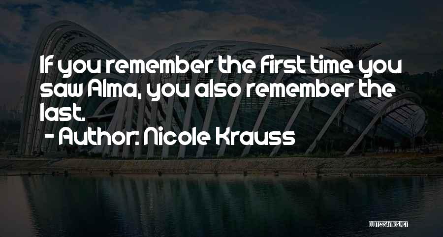 Nicole Krauss Quotes: If You Remember The First Time You Saw Alma, You Also Remember The Last.