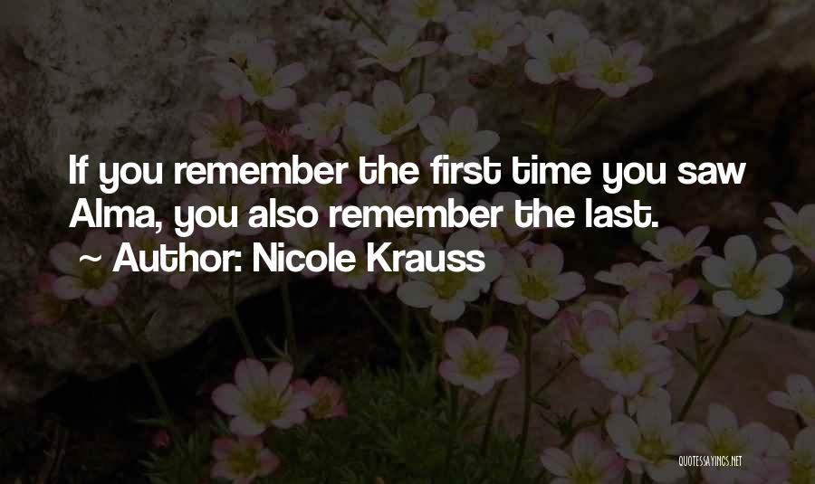 Nicole Krauss Quotes: If You Remember The First Time You Saw Alma, You Also Remember The Last.
