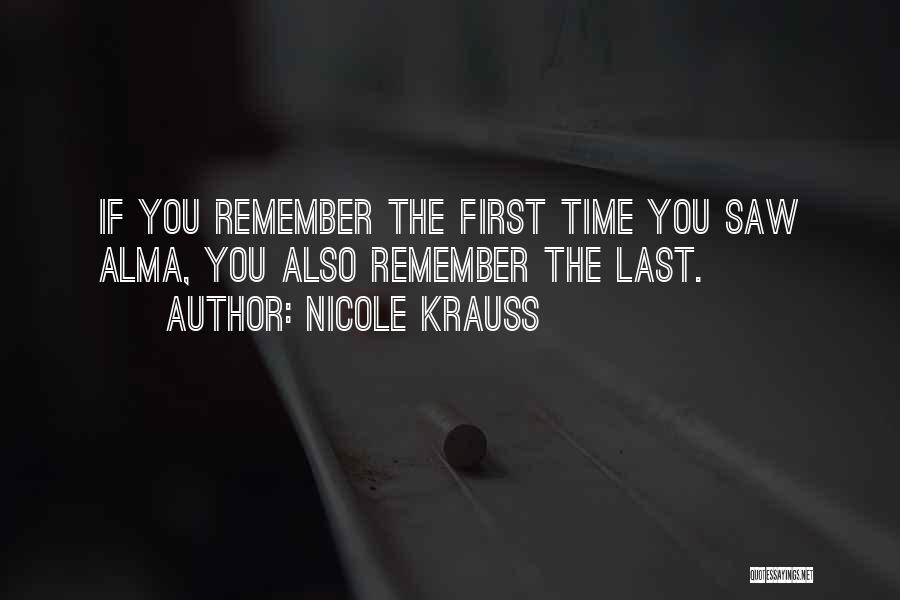 Nicole Krauss Quotes: If You Remember The First Time You Saw Alma, You Also Remember The Last.