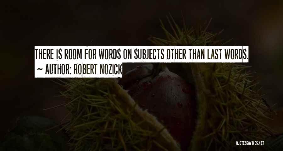 Robert Nozick Quotes: There Is Room For Words On Subjects Other Than Last Words.