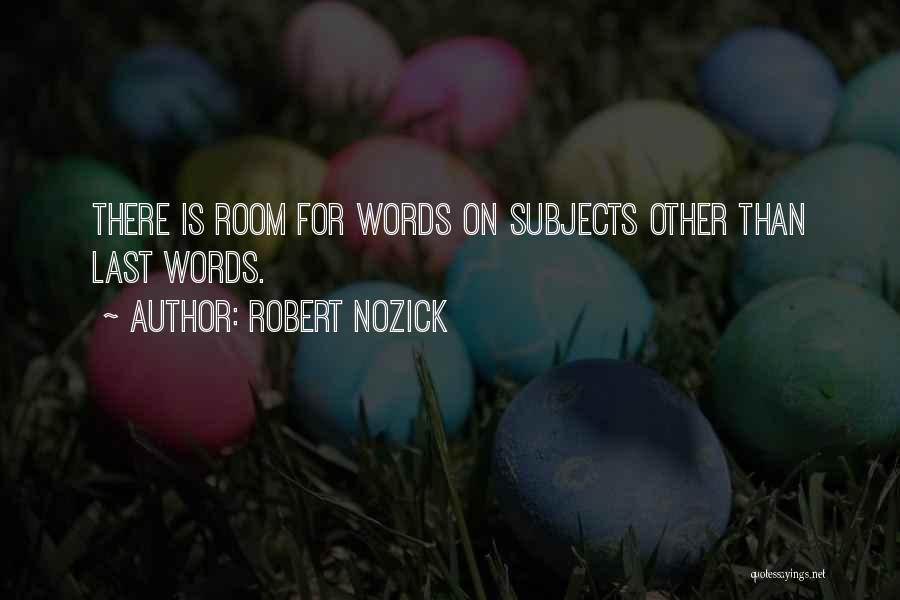 Robert Nozick Quotes: There Is Room For Words On Subjects Other Than Last Words.