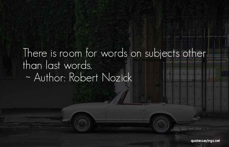 Robert Nozick Quotes: There Is Room For Words On Subjects Other Than Last Words.