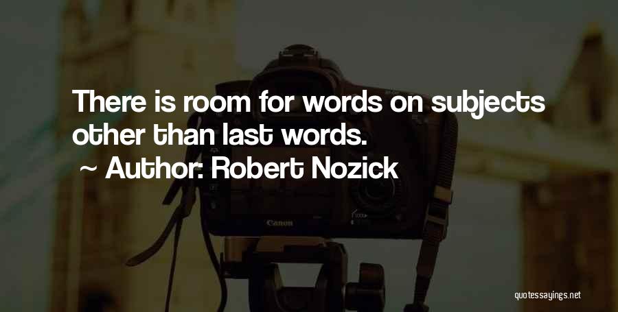 Robert Nozick Quotes: There Is Room For Words On Subjects Other Than Last Words.