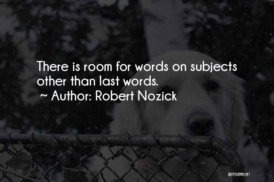 Robert Nozick Quotes: There Is Room For Words On Subjects Other Than Last Words.