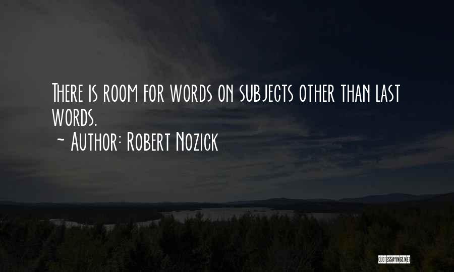 Robert Nozick Quotes: There Is Room For Words On Subjects Other Than Last Words.
