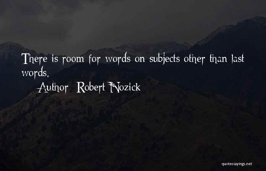 Robert Nozick Quotes: There Is Room For Words On Subjects Other Than Last Words.