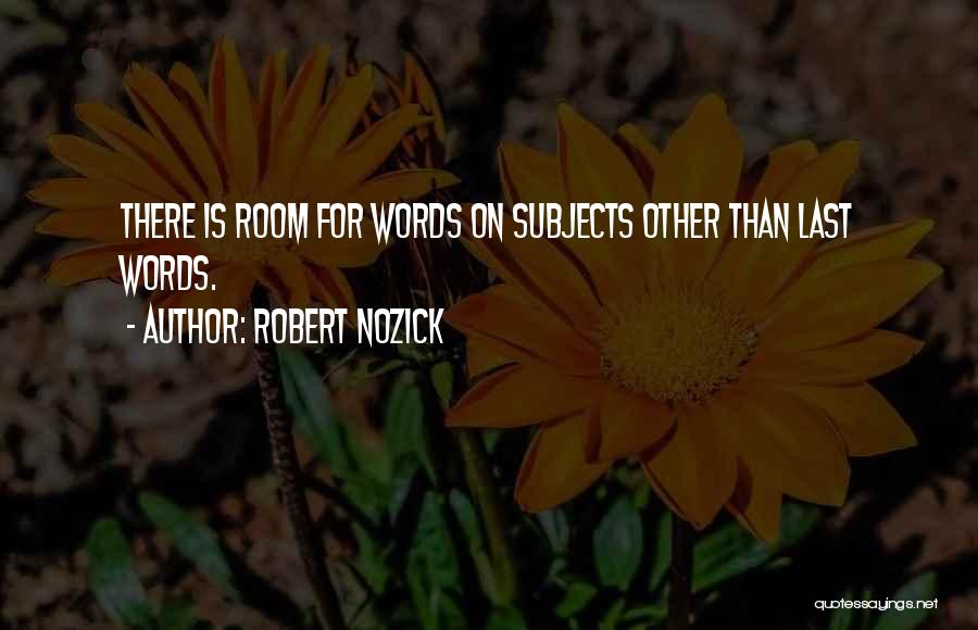 Robert Nozick Quotes: There Is Room For Words On Subjects Other Than Last Words.