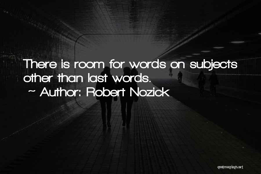 Robert Nozick Quotes: There Is Room For Words On Subjects Other Than Last Words.