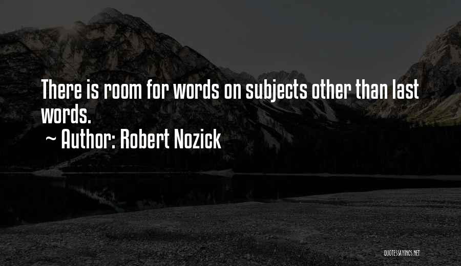 Robert Nozick Quotes: There Is Room For Words On Subjects Other Than Last Words.