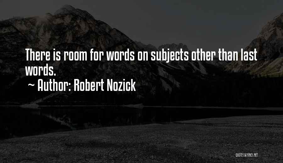 Robert Nozick Quotes: There Is Room For Words On Subjects Other Than Last Words.