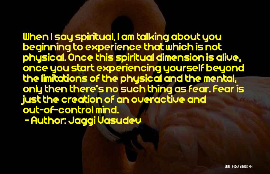 Jaggi Vasudev Quotes: When I Say Spiritual, I Am Talking About You Beginning To Experience That Which Is Not Physical. Once This Spiritual
