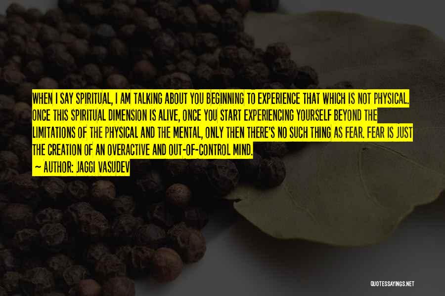 Jaggi Vasudev Quotes: When I Say Spiritual, I Am Talking About You Beginning To Experience That Which Is Not Physical. Once This Spiritual
