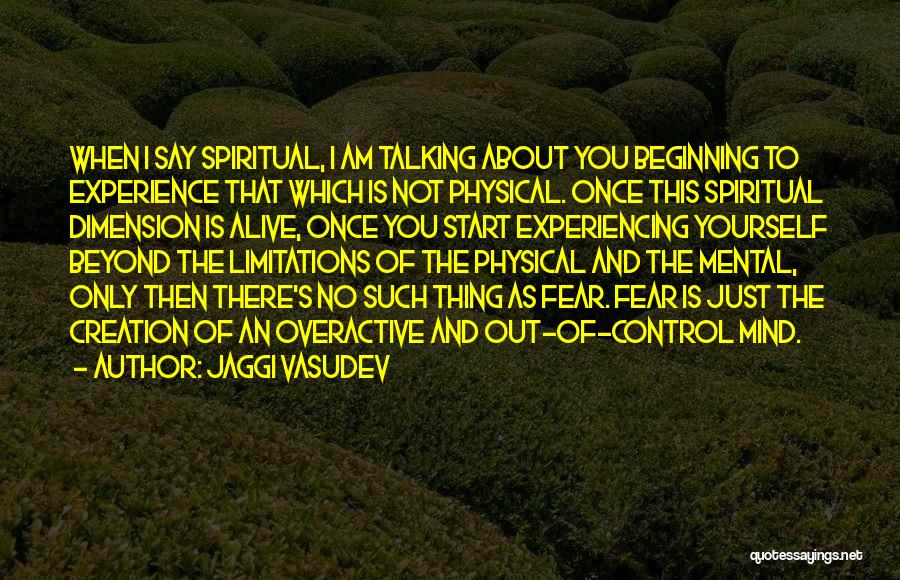 Jaggi Vasudev Quotes: When I Say Spiritual, I Am Talking About You Beginning To Experience That Which Is Not Physical. Once This Spiritual
