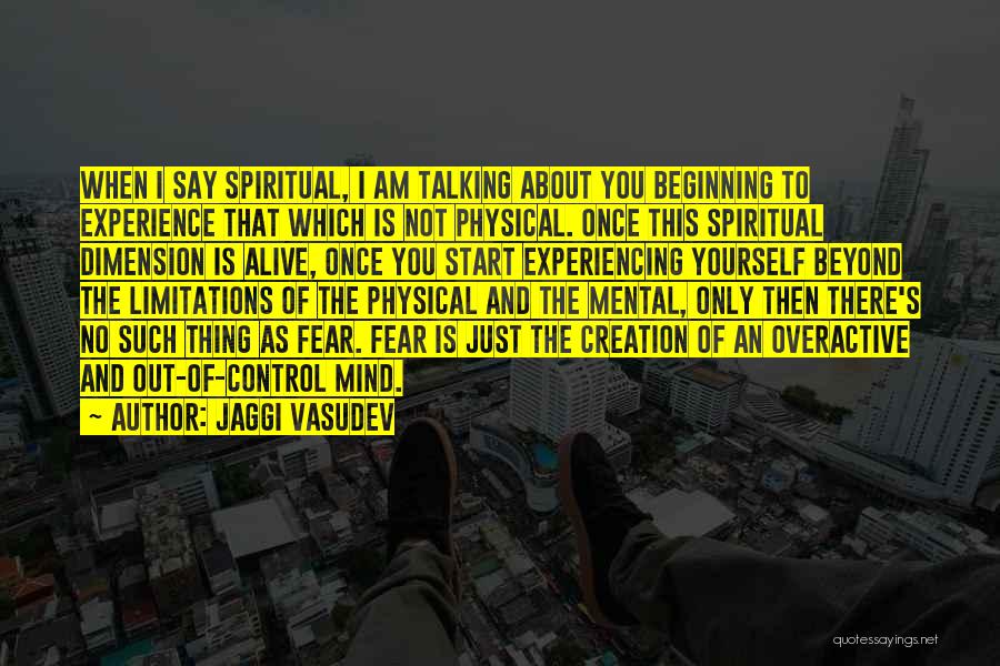 Jaggi Vasudev Quotes: When I Say Spiritual, I Am Talking About You Beginning To Experience That Which Is Not Physical. Once This Spiritual