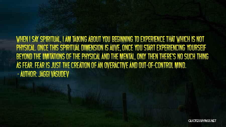 Jaggi Vasudev Quotes: When I Say Spiritual, I Am Talking About You Beginning To Experience That Which Is Not Physical. Once This Spiritual