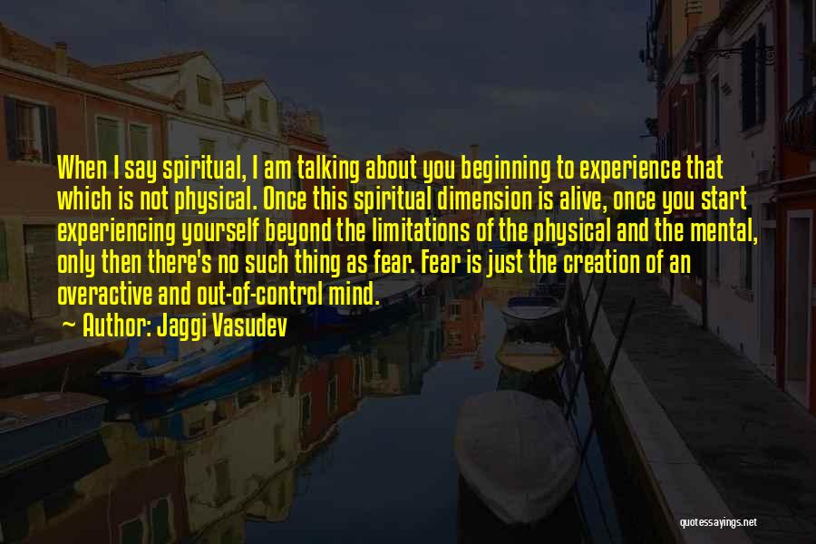 Jaggi Vasudev Quotes: When I Say Spiritual, I Am Talking About You Beginning To Experience That Which Is Not Physical. Once This Spiritual
