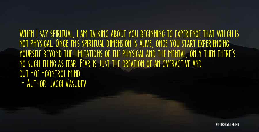 Jaggi Vasudev Quotes: When I Say Spiritual, I Am Talking About You Beginning To Experience That Which Is Not Physical. Once This Spiritual