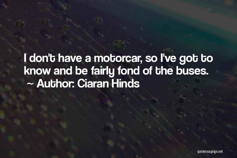 Ciaran Hinds Quotes: I Don't Have A Motorcar, So I've Got To Know And Be Fairly Fond Of The Buses.
