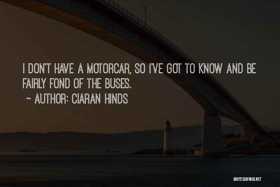 Ciaran Hinds Quotes: I Don't Have A Motorcar, So I've Got To Know And Be Fairly Fond Of The Buses.