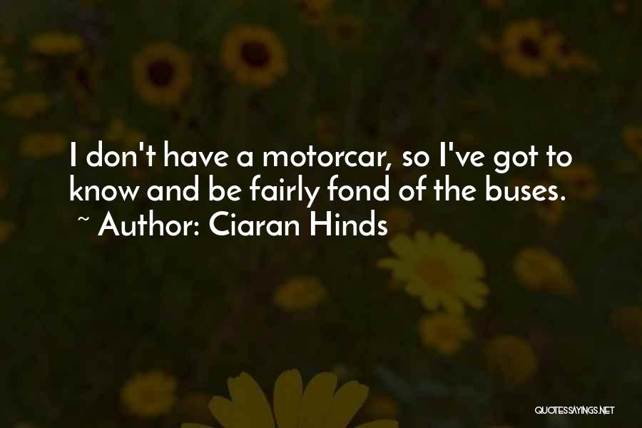 Ciaran Hinds Quotes: I Don't Have A Motorcar, So I've Got To Know And Be Fairly Fond Of The Buses.