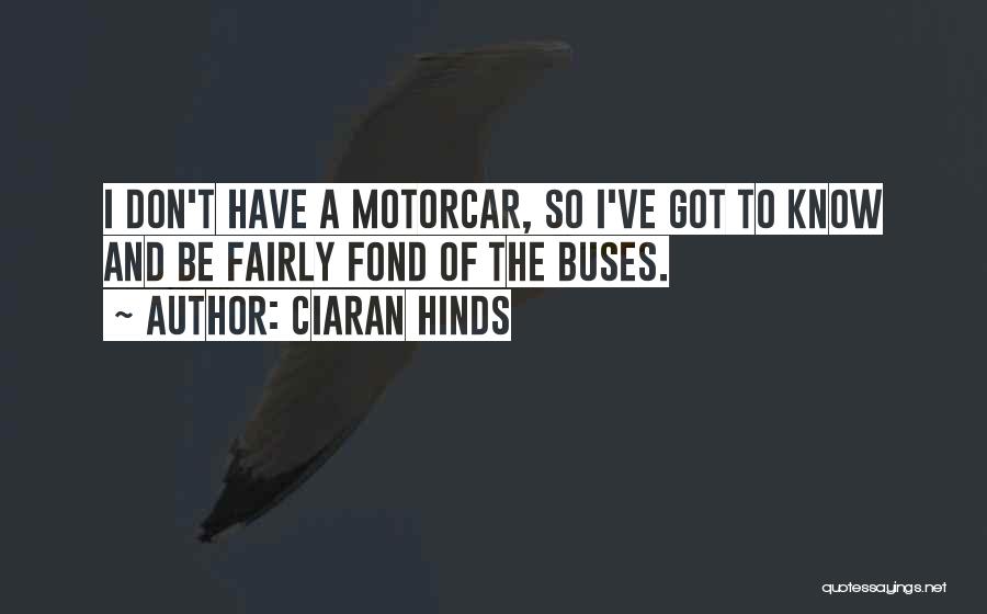 Ciaran Hinds Quotes: I Don't Have A Motorcar, So I've Got To Know And Be Fairly Fond Of The Buses.
