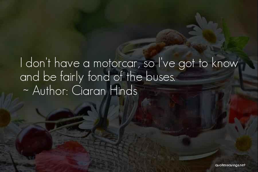 Ciaran Hinds Quotes: I Don't Have A Motorcar, So I've Got To Know And Be Fairly Fond Of The Buses.