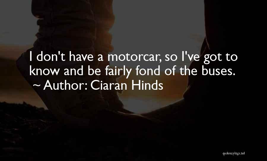 Ciaran Hinds Quotes: I Don't Have A Motorcar, So I've Got To Know And Be Fairly Fond Of The Buses.