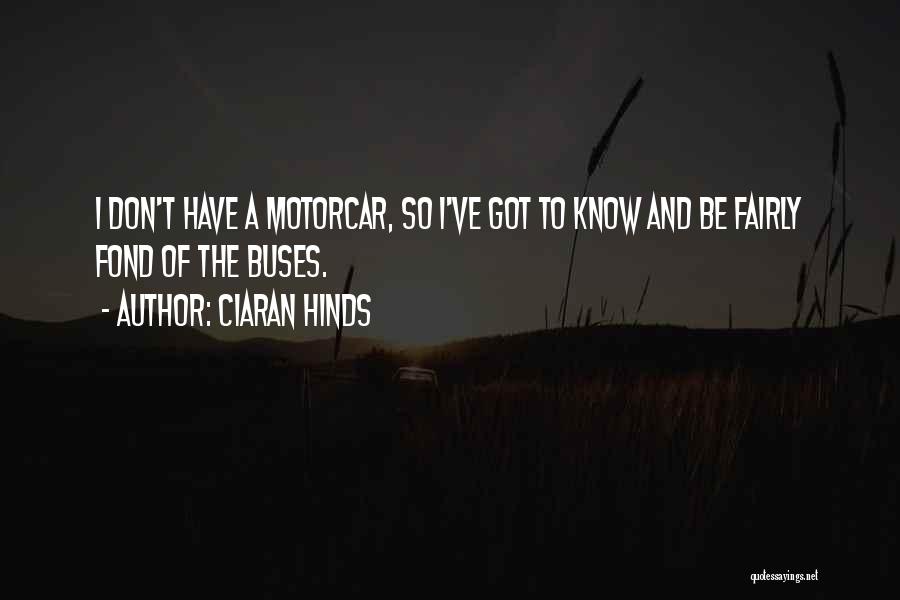 Ciaran Hinds Quotes: I Don't Have A Motorcar, So I've Got To Know And Be Fairly Fond Of The Buses.