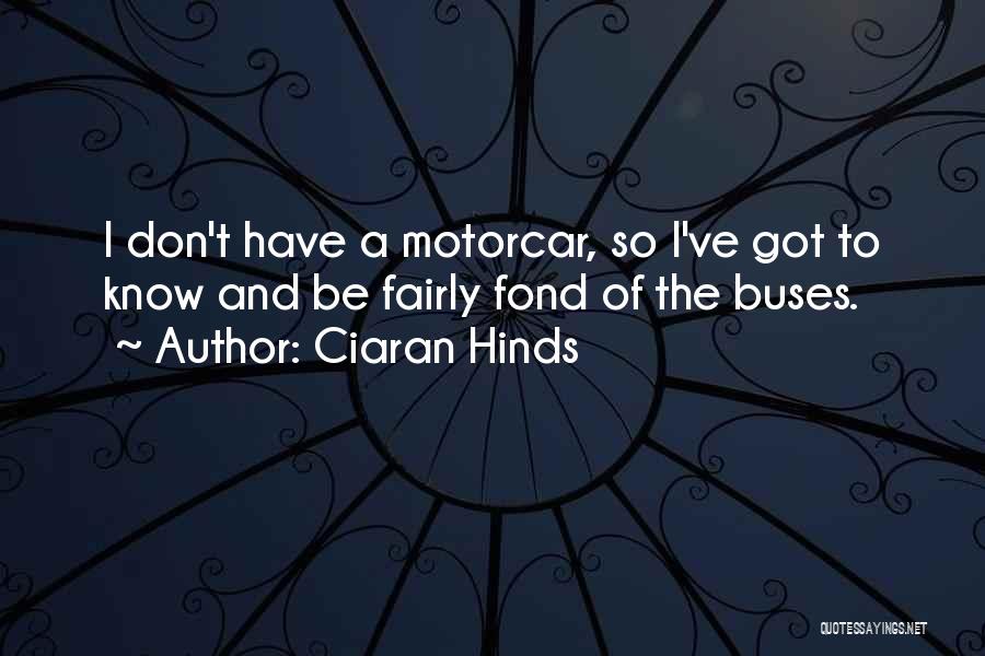 Ciaran Hinds Quotes: I Don't Have A Motorcar, So I've Got To Know And Be Fairly Fond Of The Buses.