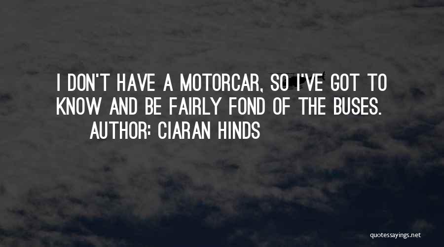 Ciaran Hinds Quotes: I Don't Have A Motorcar, So I've Got To Know And Be Fairly Fond Of The Buses.