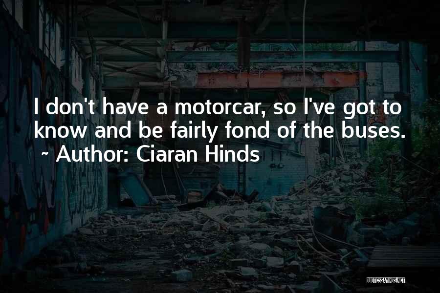 Ciaran Hinds Quotes: I Don't Have A Motorcar, So I've Got To Know And Be Fairly Fond Of The Buses.