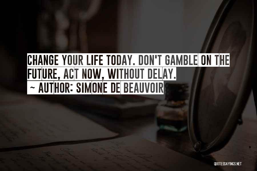 Simone De Beauvoir Quotes: Change Your Life Today. Don't Gamble On The Future, Act Now, Without Delay.