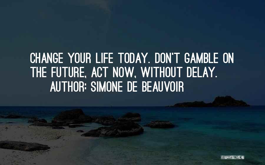 Simone De Beauvoir Quotes: Change Your Life Today. Don't Gamble On The Future, Act Now, Without Delay.