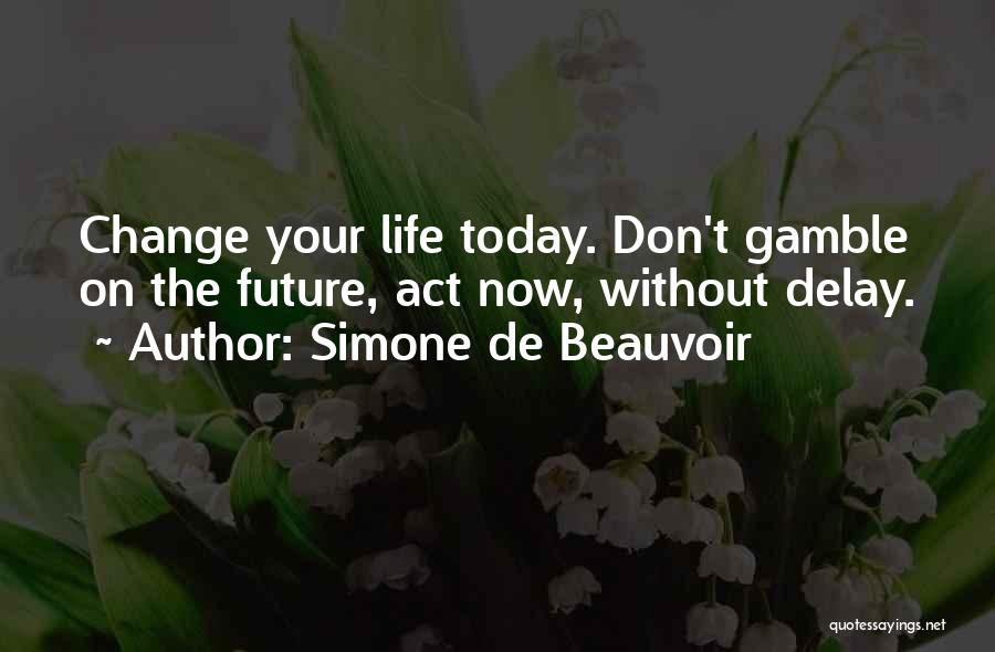 Simone De Beauvoir Quotes: Change Your Life Today. Don't Gamble On The Future, Act Now, Without Delay.