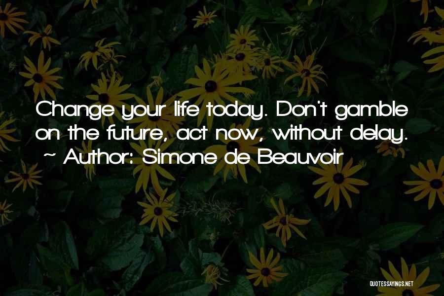 Simone De Beauvoir Quotes: Change Your Life Today. Don't Gamble On The Future, Act Now, Without Delay.