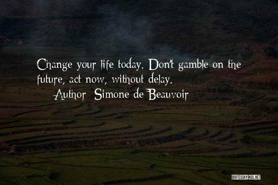 Simone De Beauvoir Quotes: Change Your Life Today. Don't Gamble On The Future, Act Now, Without Delay.