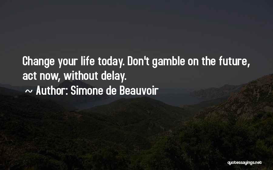 Simone De Beauvoir Quotes: Change Your Life Today. Don't Gamble On The Future, Act Now, Without Delay.