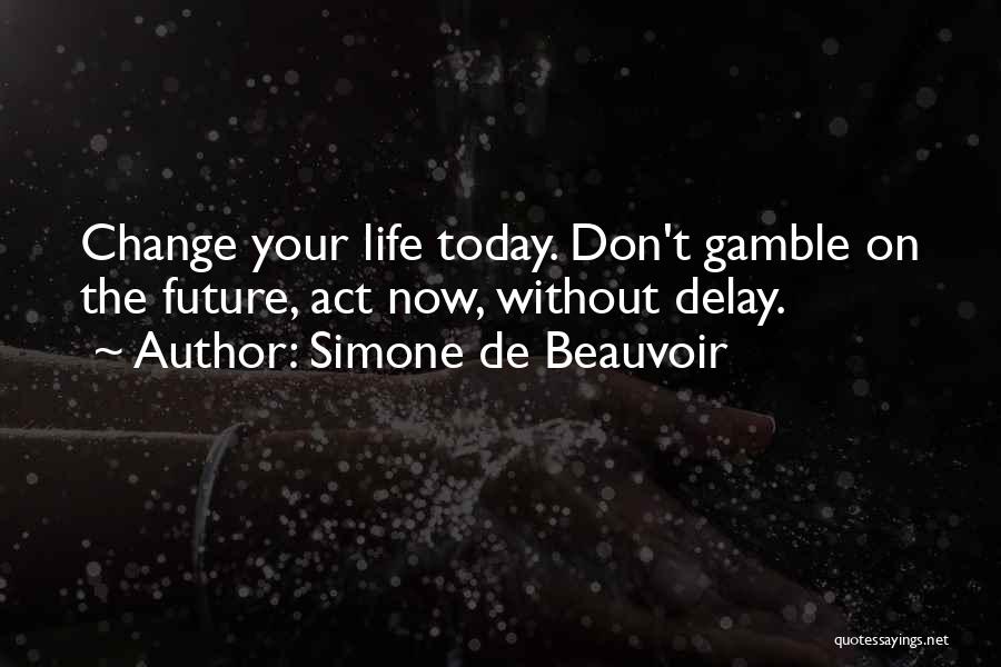 Simone De Beauvoir Quotes: Change Your Life Today. Don't Gamble On The Future, Act Now, Without Delay.