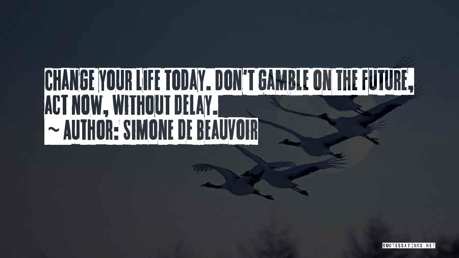 Simone De Beauvoir Quotes: Change Your Life Today. Don't Gamble On The Future, Act Now, Without Delay.