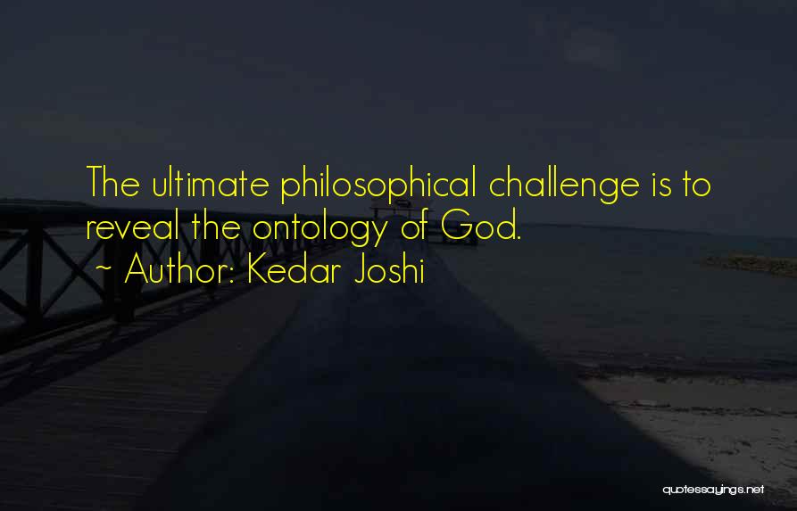 Kedar Joshi Quotes: The Ultimate Philosophical Challenge Is To Reveal The Ontology Of God.
