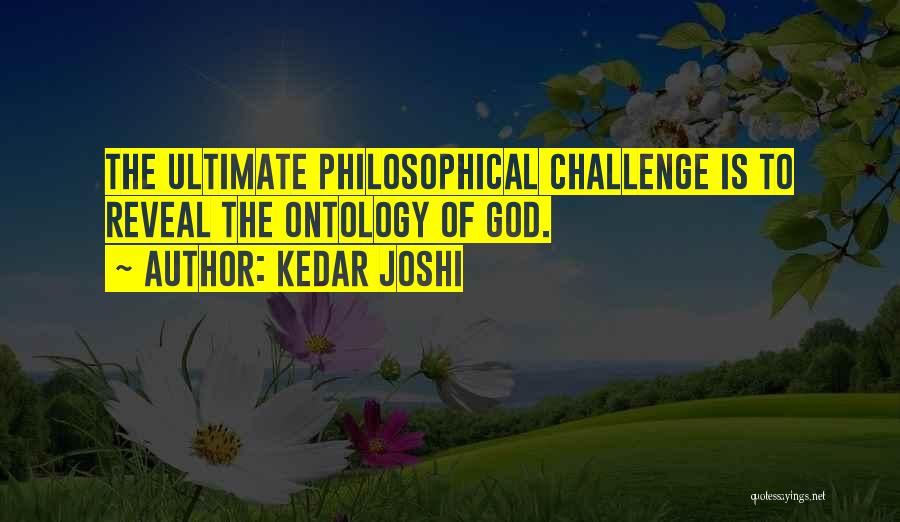 Kedar Joshi Quotes: The Ultimate Philosophical Challenge Is To Reveal The Ontology Of God.