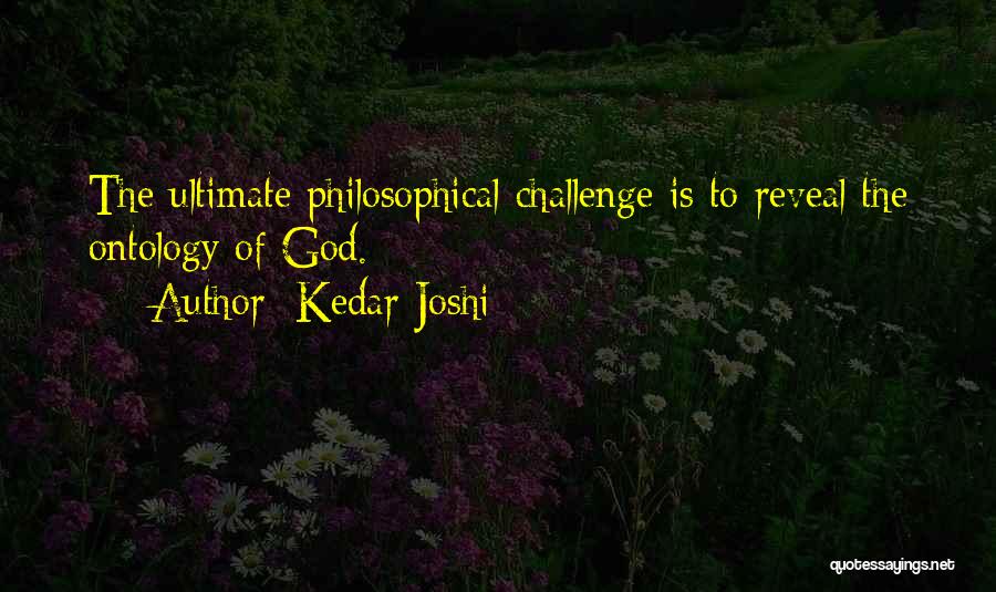 Kedar Joshi Quotes: The Ultimate Philosophical Challenge Is To Reveal The Ontology Of God.