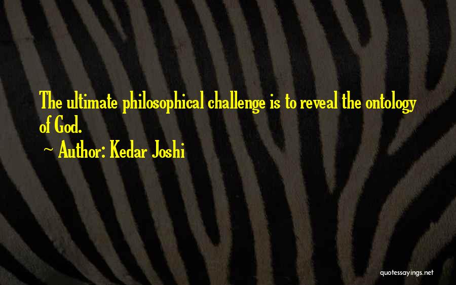 Kedar Joshi Quotes: The Ultimate Philosophical Challenge Is To Reveal The Ontology Of God.