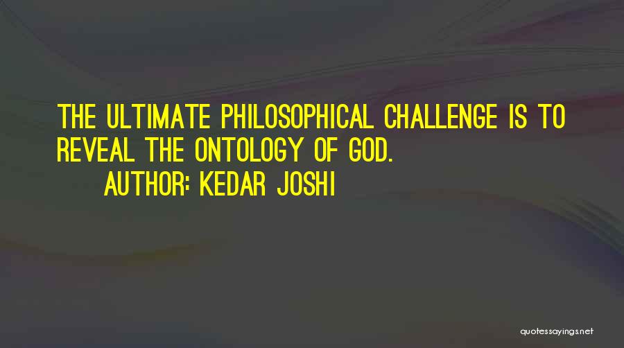 Kedar Joshi Quotes: The Ultimate Philosophical Challenge Is To Reveal The Ontology Of God.