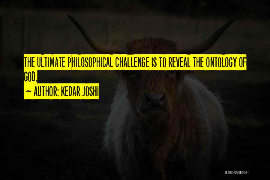 Kedar Joshi Quotes: The Ultimate Philosophical Challenge Is To Reveal The Ontology Of God.