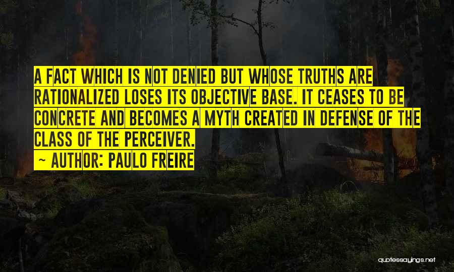 Paulo Freire Quotes: A Fact Which Is Not Denied But Whose Truths Are Rationalized Loses Its Objective Base. It Ceases To Be Concrete